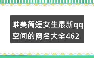 唯美簡短女生最新qq空間的網(wǎng)名大全462個