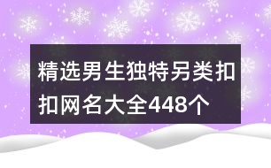 精選男生獨特另類扣扣網(wǎng)名大全448個