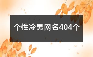 個(gè)性冷男網(wǎng)名404個(gè)