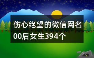 傷心絕望的微信網(wǎng)名00后女生394個(gè)