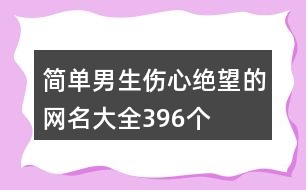 簡(jiǎn)單男生傷心絕望的網(wǎng)名大全396個(gè)