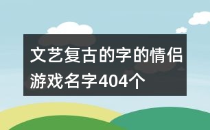 文藝復(fù)古的字的情侶游戲名字404個