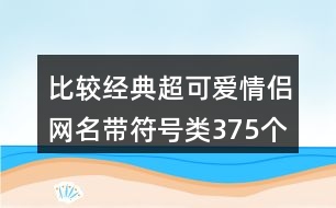 比較經(jīng)典超可愛情侶網(wǎng)名帶符號類375個(gè)