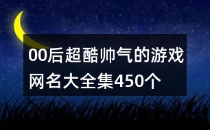 00后超酷帥氣的游戲網(wǎng)名大全集450個