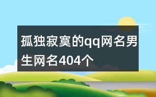 孤獨寂寞的qq網(wǎng)名男生網(wǎng)名404個