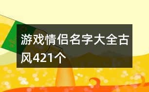 游戲情侶名字大全古風421個