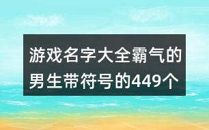 游戲名字大全霸氣的男生帶符號的449個