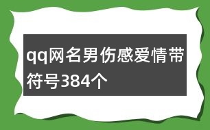 qq網(wǎng)名男傷感愛(ài)情帶符號(hào)384個(gè)