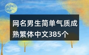 網(wǎng)名男生簡(jiǎn)單氣質(zhì)成熟繁體中文385個(gè)