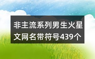 非主流系列男生火星文網(wǎng)名帶符號(hào)439個(gè)