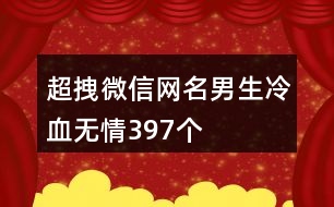 超拽微信網(wǎng)名男生冷血無情397個