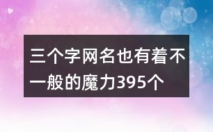 三個(gè)字網(wǎng)名也有著不一般的魔力395個(gè)