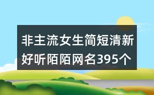 非主流女生簡短清新好聽陌陌網名395個