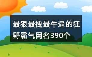 最狠最拽最牛逼的狂野霸氣網(wǎng)名390個(gè)