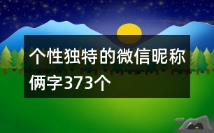 個(gè)性獨(dú)特的微信昵稱倆字373個(gè)