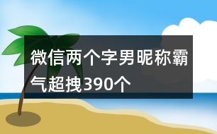 微信兩個(gè)字男昵稱(chēng)霸氣超拽390個(gè)