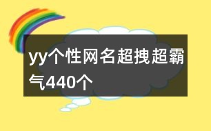 yy個(gè)性網(wǎng)名超拽超霸氣440個(gè)