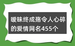 曖昧終成殤令人心碎的愛情網(wǎng)名455個