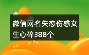 微信網(wǎng)名失戀傷感女生心碎388個(gè)