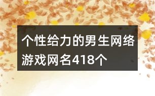 個(gè)性給力的男生網(wǎng)絡(luò)游戲網(wǎng)名418個(gè)