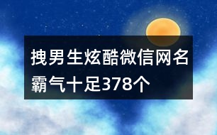 拽男生炫酷微信網(wǎng)名霸氣十足378個