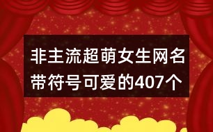 非主流超萌女生網(wǎng)名帶符號可愛的407個