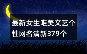 最新女生唯美文藝個(gè)性網(wǎng)名清新379個(gè)