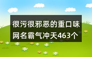 很污很邪惡的重口味網(wǎng)名霸氣沖天463個(gè)