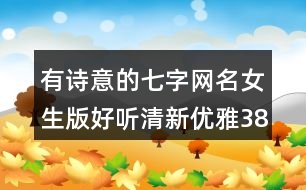 有詩(shī)意的七字網(wǎng)名女生版好聽(tīng)清新優(yōu)雅383個(gè)