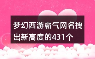 夢幻西游霸氣網(wǎng)名拽出新高度的431個(gè)