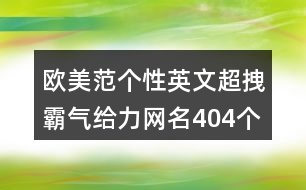 歐美范個性英文超拽霸氣給力網(wǎng)名404個