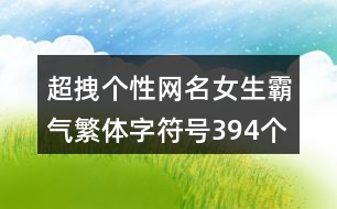 超拽個(gè)性網(wǎng)名女生霸氣繁體字符號(hào)394個(gè)