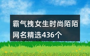 霸氣拽女生時尚陌陌網(wǎng)名精選436個