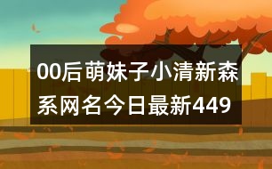 00后萌妹子小清新森系網(wǎng)名今日最新449個(gè)