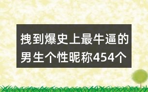 拽到爆史上最牛逼的男生個性昵稱454個