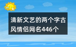 清新文藝的兩個字古風情侶網(wǎng)名446個