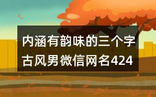 內涵有韻味的三個字古風男微信網(wǎng)名424個