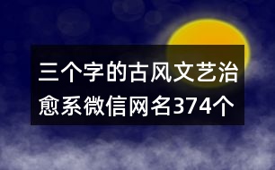 三個字的古風文藝治愈系微信網(wǎng)名374個