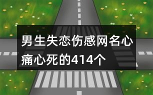 男生失戀傷感網(wǎng)名心痛心死的414個(gè)