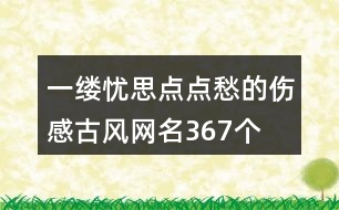 一縷憂思點點愁的傷感古風網名367個