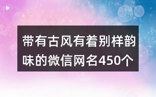 帶有古風有著別樣韻味的微信網(wǎng)名450個