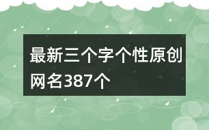 最新三個(gè)字個(gè)性原創(chuàng)網(wǎng)名387個(gè)