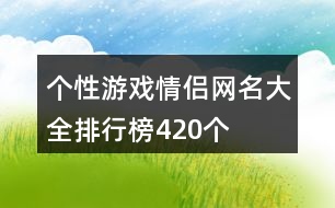 個(gè)性游戲情侶網(wǎng)名大全排行榜420個(gè)