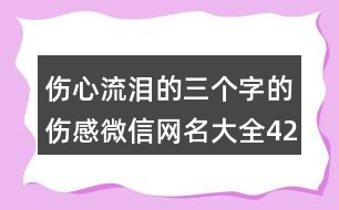 傷心流淚的三個(gè)字的傷感微信網(wǎng)名大全422個(gè)