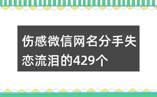 傷感微信網(wǎng)名分手失戀流淚的429個