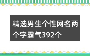 精選男生個性網(wǎng)名兩個字霸氣392個