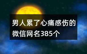 男人累了心痛感傷的微信網(wǎng)名385個(gè)