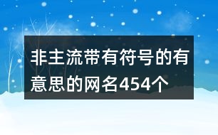 非主流帶有符號(hào)的有意思的網(wǎng)名454個(gè)