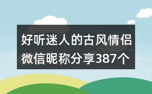 好聽迷人的古風(fēng)情侶微信昵稱分享387個