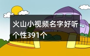 火山小視頻名字好聽個性391個